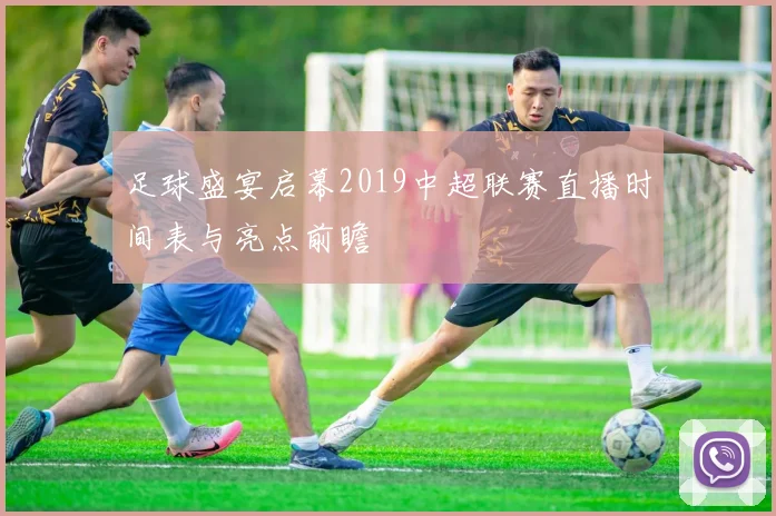 足球盛宴启幕2019中超联赛直播时间表与亮点前瞻
