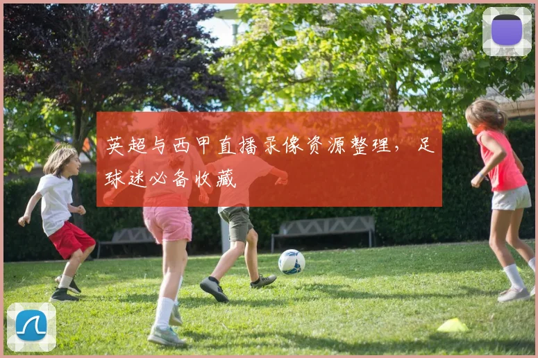 英超与西甲直播录像资源整理，足球迷必备收藏