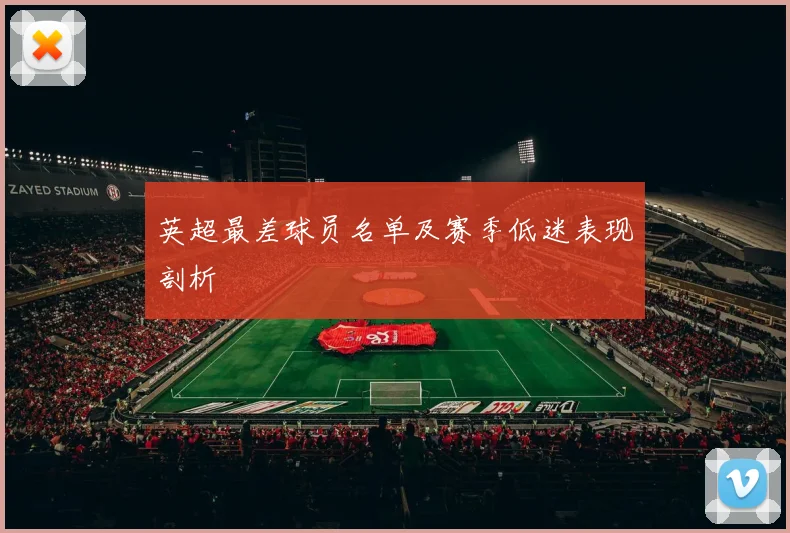英超最差球员名单及赛季低迷表现剖析