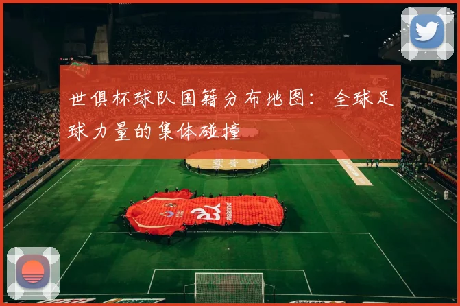 世俱杯球队国籍分布地图：全球足球力量的集体碰撞